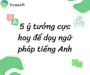 5 ý tưởng cực hay để dạy ngữ pháp tiếng Anh